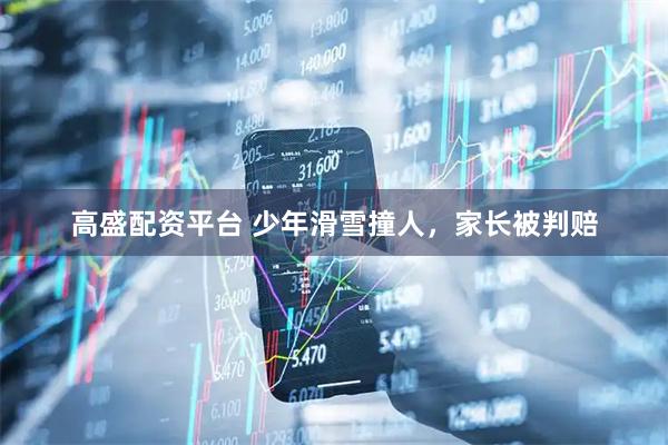 高盛配资平台 少年滑雪撞人，家长被判赔