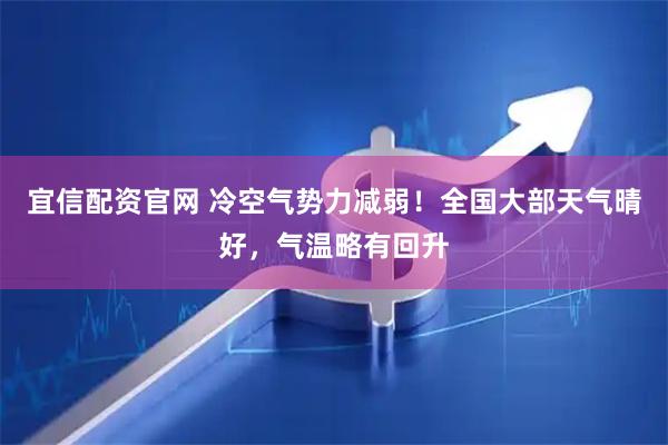 宜信配资官网 冷空气势力减弱！全国大部天气晴好，气温略有回升