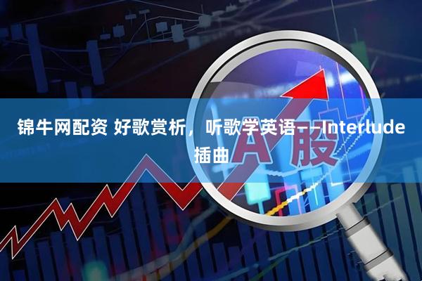 锦牛网配资 好歌赏析，听歌学英语——Interlude插曲