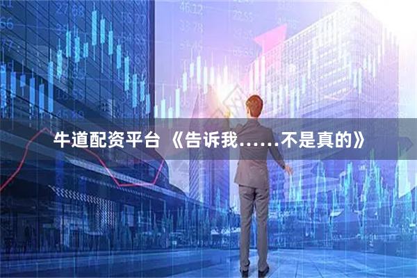 牛道配资平台 《告诉我……不是真的》