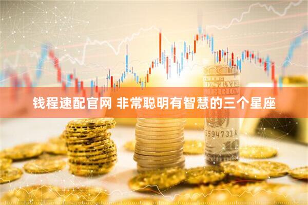 钱程速配官网 非常聪明有智慧的三个星座