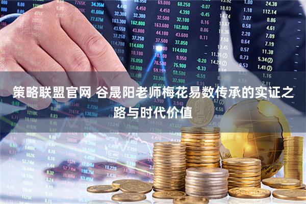 策略联盟官网 谷晟阳老师梅花易数传承的实证之路与时代价值