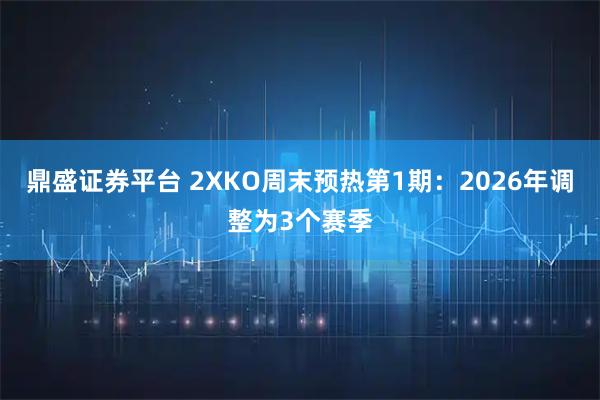 鼎盛证券平台 2XKO周末预热第1期：2026年调整为3个赛季