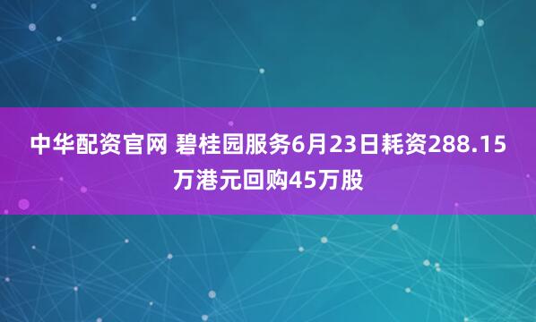 中华配资官网 碧桂园服务6月23日耗资288.15万港元回购45万股