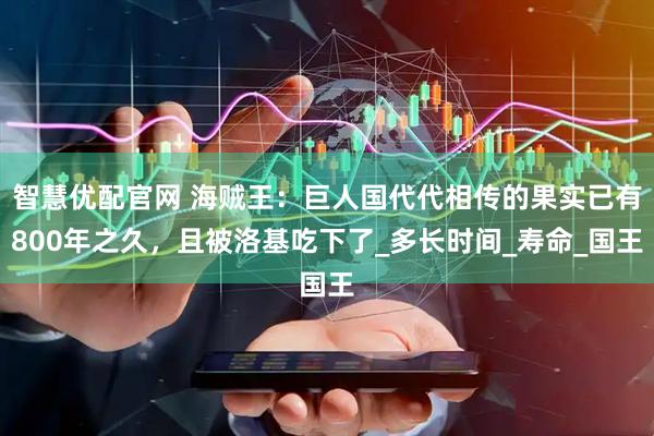 智慧优配官网 海贼王：巨人国代代相传的果实已有800年之久，且被洛基吃下了_多长时间_寿命_国王