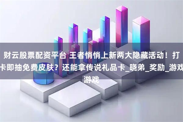 财云股票配资平台 王者悄悄上新两大隐藏活动！打卡即抽免费皮肤？还能拿传说礼品卡_晓弟_奖励_游戏