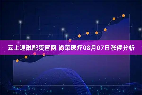 云上速融配资官网 尚荣医疗08月07日涨停分析