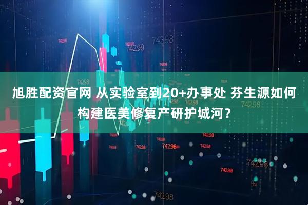 旭胜配资官网 从实验室到20+办事处 芬生源如何构建医美修复产研护城河？